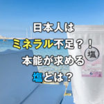 日本人はミネラル不足？！本能が求める塩とは？