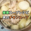 【健康スープレシピ】子供にも大人気!!男のチキンスープ