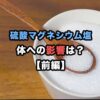 硫酸マグネシウム塩の体への影響は？【前編】