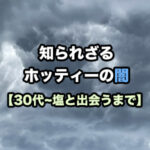 知られざるホッティーの闇【30代～塩と出会うまで編】